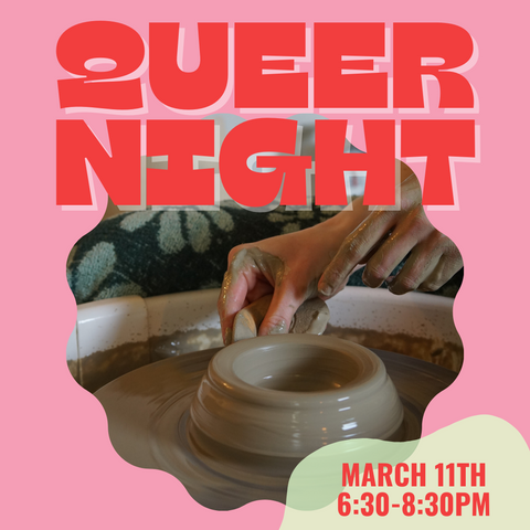 Queer Night! Throwing on the Wheel! Monday, March 11th, 6:30-9:30pm